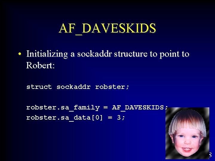 AF_DAVESKIDS • Initializing a sockaddr structure to point to Robert: struct sockaddr robster; robster.