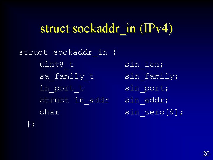 struct sockaddr_in (IPv 4) struct sockaddr_in { uint 8_t sin_len; sa_family_t sin_family; in_port_t sin_port;