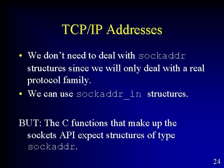 TCP/IP Addresses • We don’t need to deal with sockaddr structures since we will