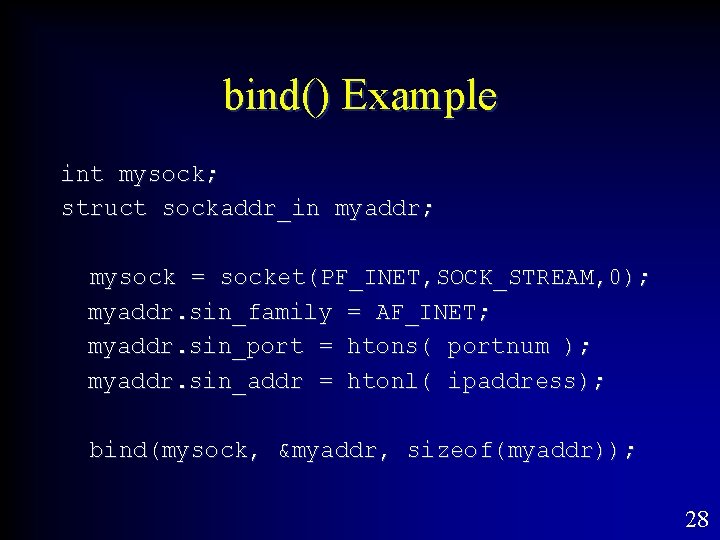 bind() Example int mysock; struct sockaddr_in myaddr; mysock = socket(PF_INET, SOCK_STREAM, 0); myaddr. sin_family