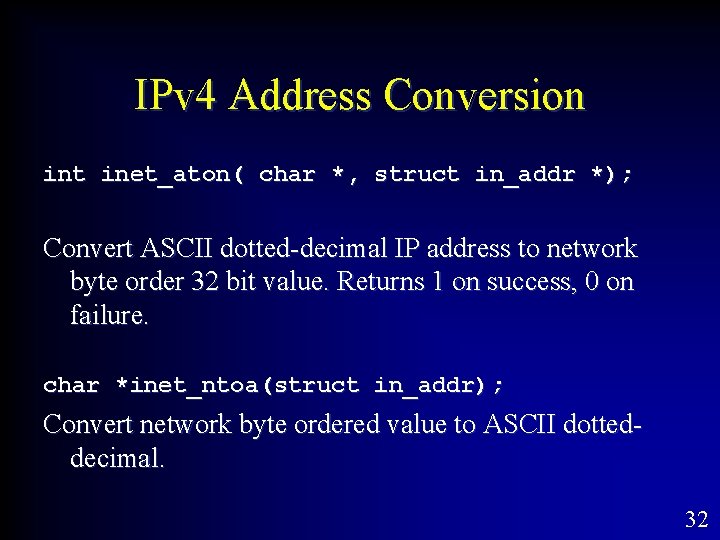 IPv 4 Address Conversion int inet_aton( char *, struct in_addr *); Convert ASCII dotted-decimal