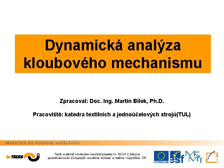 Dynamická analýza kloubového mechanismu Zpracoval: Doc. Ing. Martin Bílek, Ph. D. Pracoviště: katedra textilních