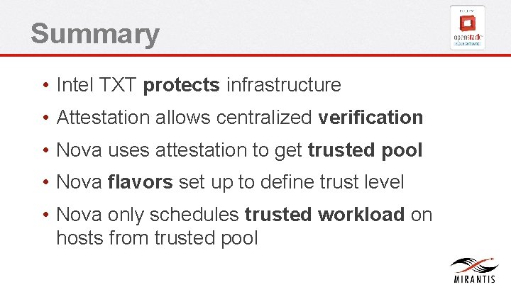 Summary • Intel TXT protects infrastructure • Attestation allows centralized verification • Nova uses Summary • Intel TXT protects infrastructure • Attestation allows centralized verification • Nova uses