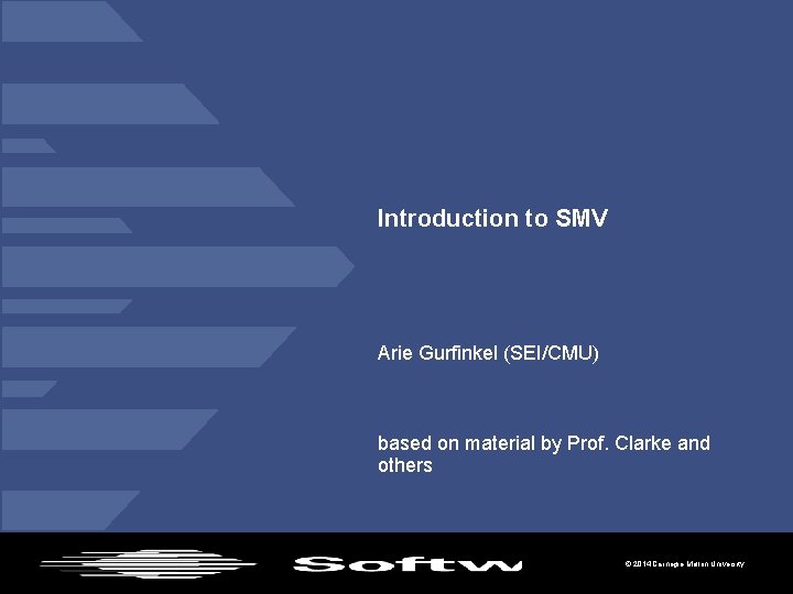 Introduction to SMV Arie Gurfinkel (SEI/CMU) based on material by Prof. Clarke and others