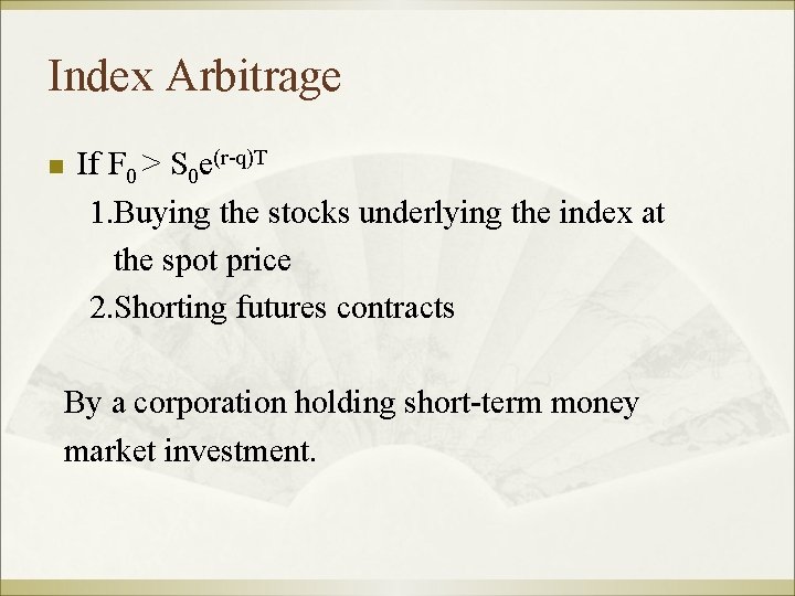 Index Arbitrage n If F 0 > S 0 e(r-q)T 1. Buying the stocks