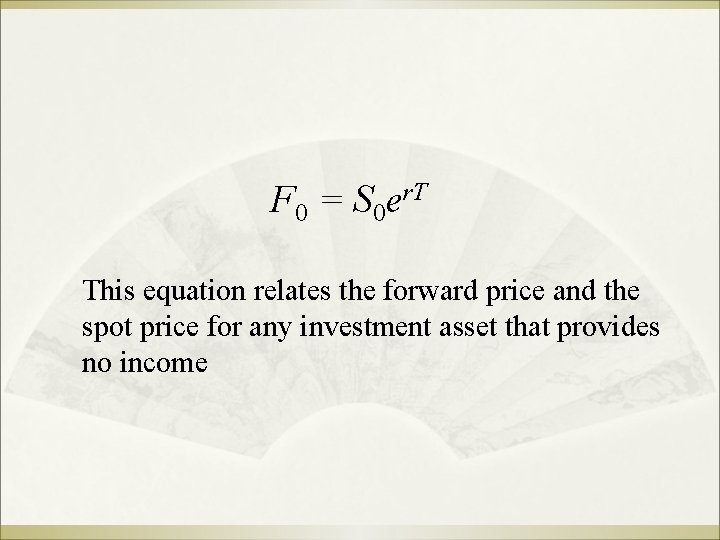 F 0 = S 0 er. T This equation relates the forward price and