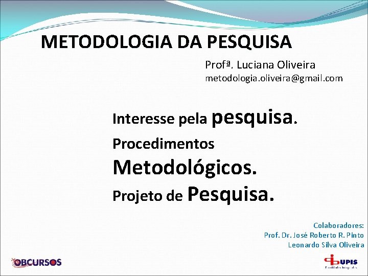 METODOLOGIA DA PESQUISA Profª. Luciana Oliveira metodologia. oliveira@gmail. com Interesse pela pesquisa. Procedimentos Metodológicos.
