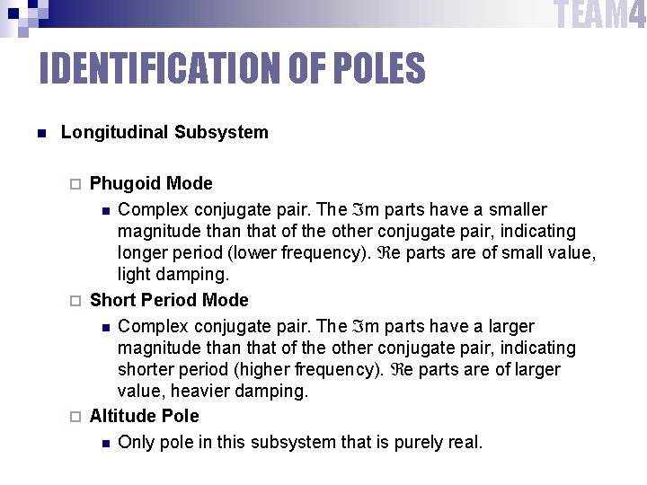 TEAM 4 IDENTIFICATION OF POLES n Longitudinal Subsystem Phugoid Mode n Complex conjugate pair.