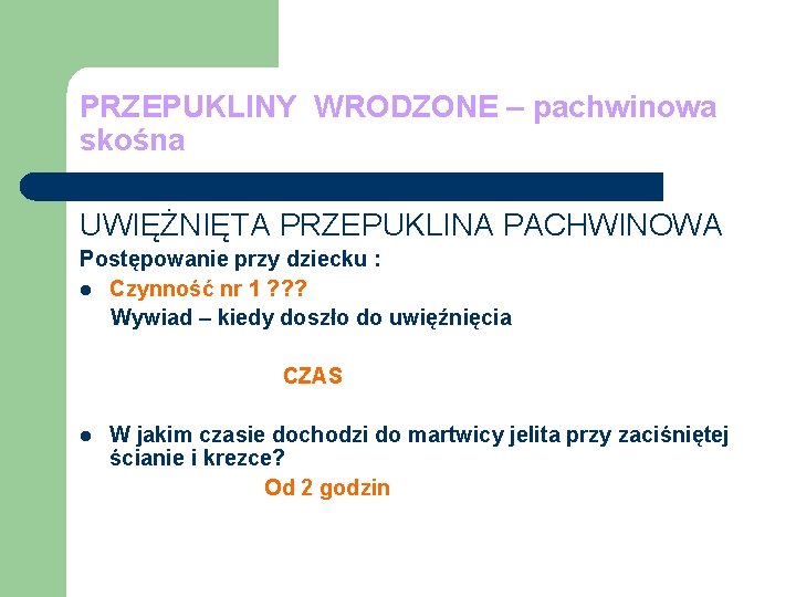 PRZEPUKLINY WRODZONE – pachwinowa skośna UWIĘŻNIĘTA PRZEPUKLINA PACHWINOWA Postępowanie przy dziecku : l Czynność