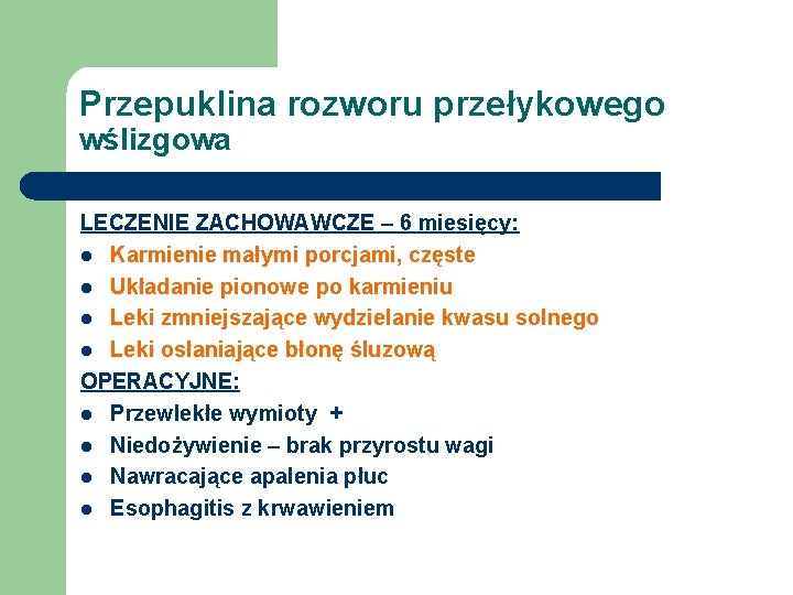 Przepuklina rozworu przełykowego wślizgowa LECZENIE ZACHOWAWCZE – 6 miesięcy: l Karmienie małymi porcjami, częste