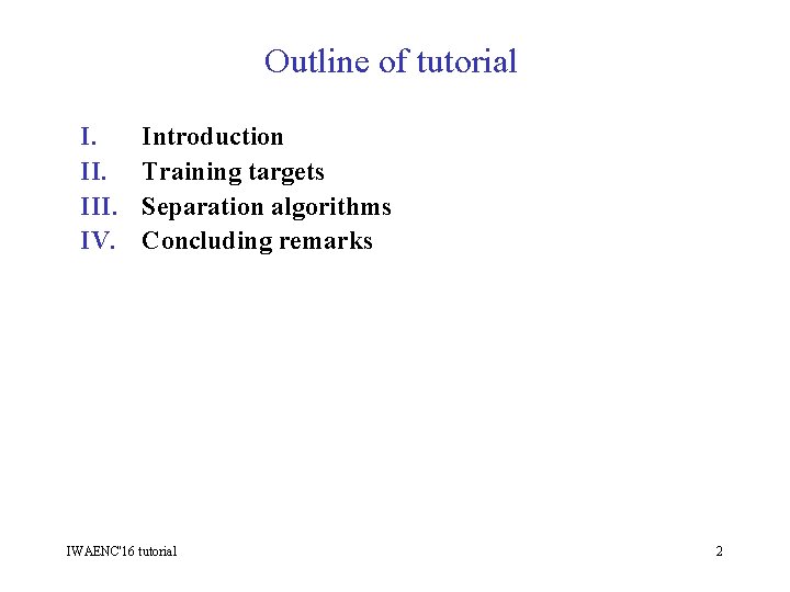 Outline of tutorial I. III. IV. Introduction Training targets Separation algorithms Concluding remarks IWAENC'16