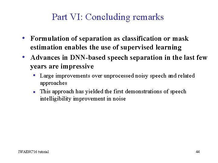 Part VI: Concluding remarks • Formulation of separation as classification or mask • estimation