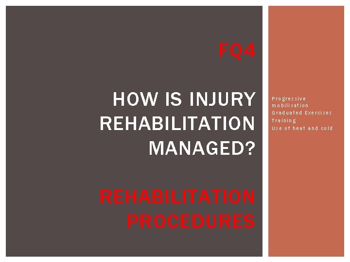 FQ 4 HOW IS INJURY REHABILITATION MANAGED? REHABILITATION PROCEDURES Progressive mobilisation Graduated Exercises Training