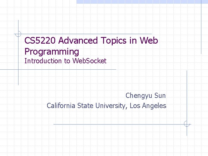 CS 5220 Advanced Topics in Web Programming Introduction to Web. Socket Chengyu Sun California