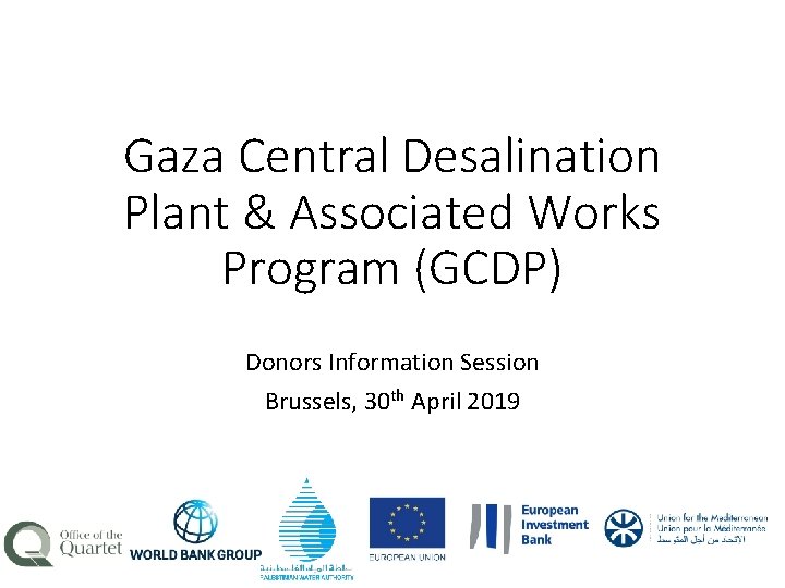 Gaza Central Desalination Plant & Associated Works Program (GCDP) Donors Information Session Brussels, 30 Gaza Central Desalination Plant & Associated Works Program (GCDP) Donors Information Session Brussels, 30