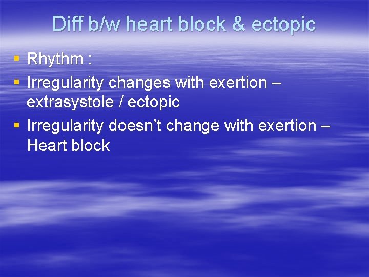 Diff b/w heart block & ectopic § Rhythm : § Irregularity changes with exertion
