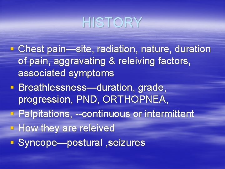 HISTORY § Chest pain—site, radiation, nature, duration of pain, aggravating & releiving factors, associated