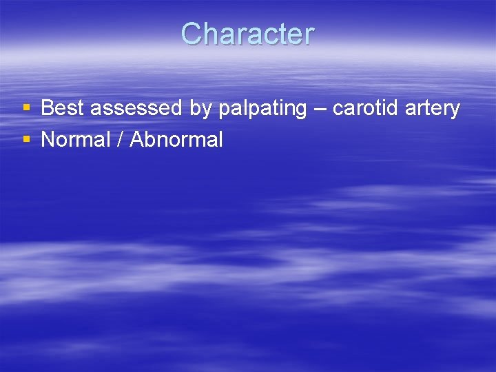 Character § Best assessed by palpating – carotid artery § Normal / Abnormal 