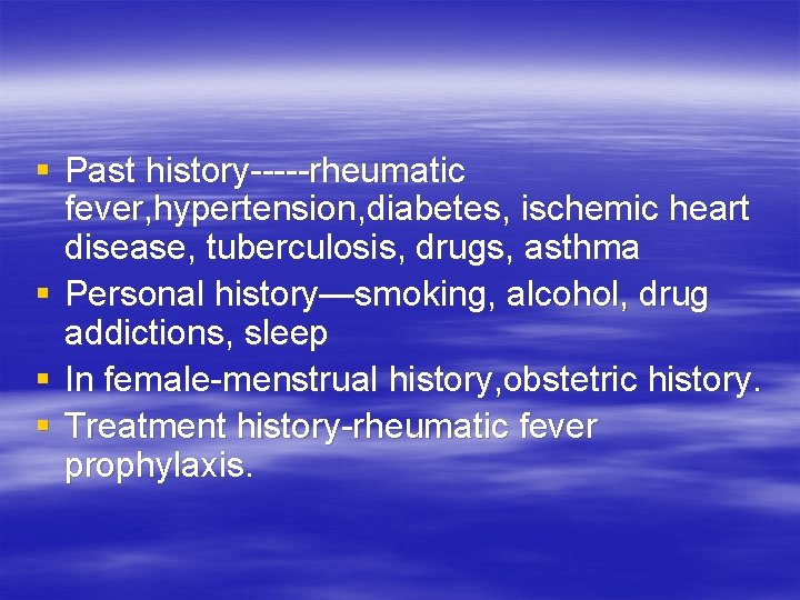 § Past history-----rheumatic fever, hypertension, diabetes, ischemic heart disease, tuberculosis, drugs, asthma § Personal