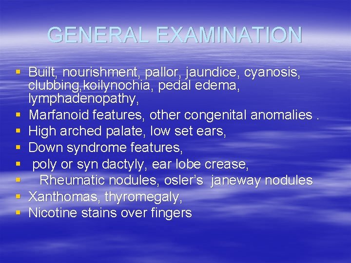 GENERAL EXAMINATION § Built, nourishment, pallor, jaundice, cyanosis, clubbing, koilynochia, pedal edema, lymphadenopathy, §