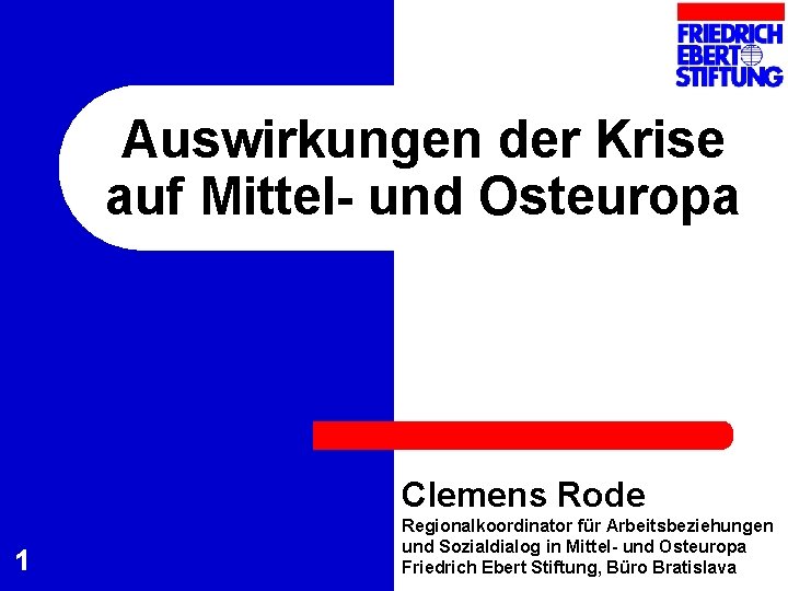 Auswirkungen der Krise auf Mittel- und Osteuropa Clemens Rode 1 Regionalkoordinator für Arbeitsbeziehungen und