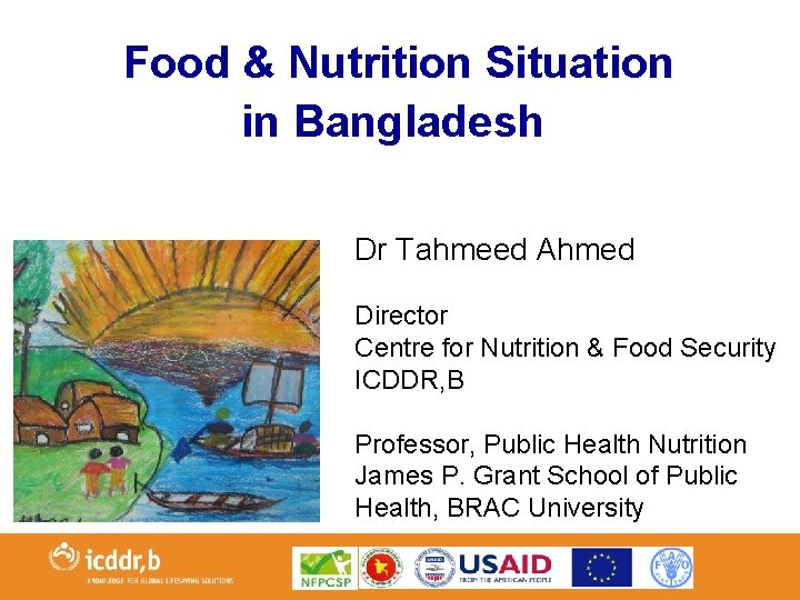 Food & Nutrition Situation in Bangladesh Dr Tahmeed Ahmed Director Centre for Nutrition &