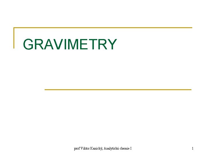 GRAVIMETRY prof Viktor Kanický, Analytická chemie I 1 