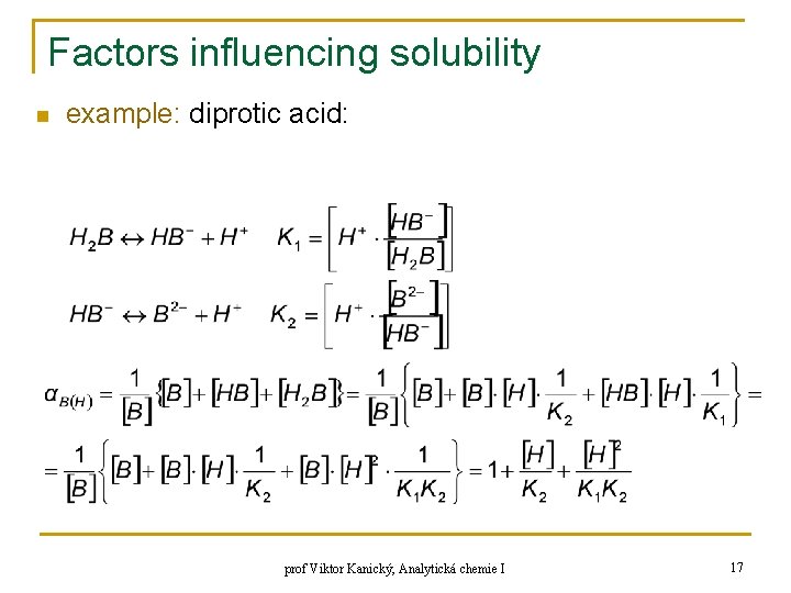 Factors influencing solubility n example: diprotic acid: prof Viktor Kanický, Analytická chemie I 17