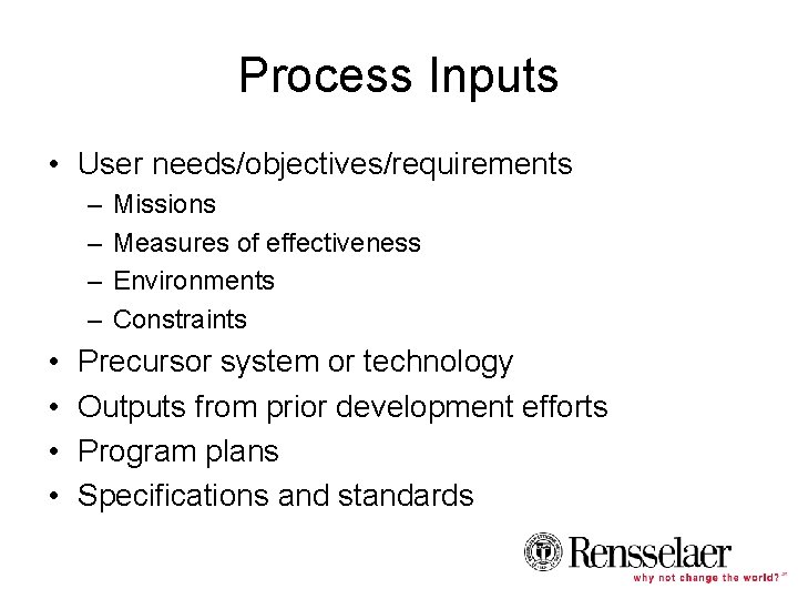Process Inputs • User needs/objectives/requirements – – • • Missions Measures of effectiveness Environments