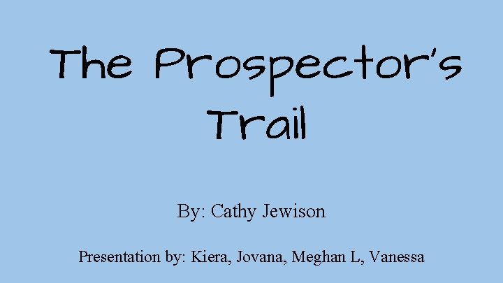 The Prospector’s Trail By: Cathy Jewison Presentation by: Kiera, Jovana, Meghan L, Vanessa 