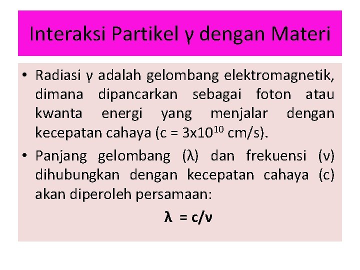 Interaksi Partikel γ dengan Materi • Radiasi γ adalah gelombang elektromagnetik, dimana dipancarkan sebagai