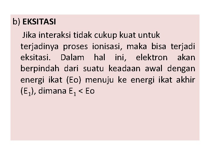 b) EKSITASI Jika interaksi tidak cukup kuat untuk terjadinya proses ionisasi, maka bisa terjadi