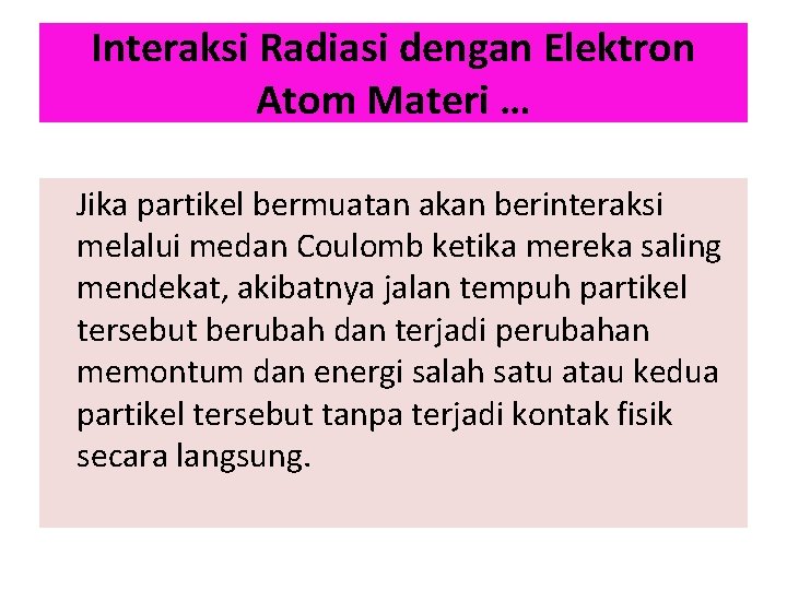 Interaksi Radiasi dengan Elektron Atom Materi … Jika partikel bermuatan akan berinteraksi melalui medan