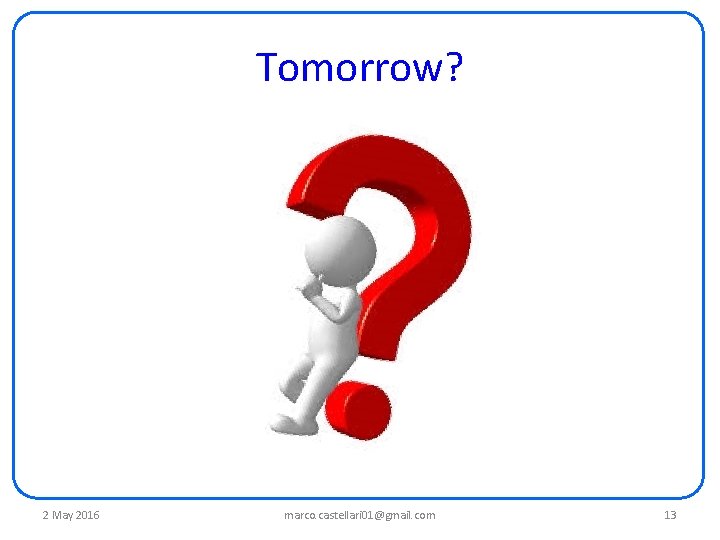 Tomorrow? 2 May 2016 marco. castellari 01@gmail. com 13 Tomorrow? 2 May 2016 marco. castellari 01@gmail. com 13
