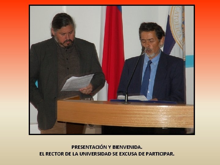 PRESENTACIÓN Y BIENVENIDA. EL RECTOR DE LA UNIVERSIDAD SE EXCUSA DE PARTICIPAR. 