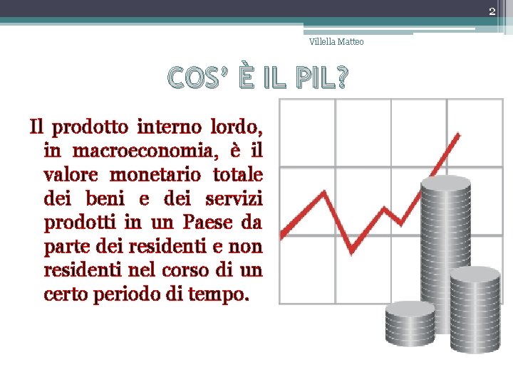 2 Villella Matteo COS’ È IL PIL? Il prodotto interno lordo, in macroeconomia, è 2 Villella Matteo COS’ È IL PIL? Il prodotto interno lordo, in macroeconomia, è