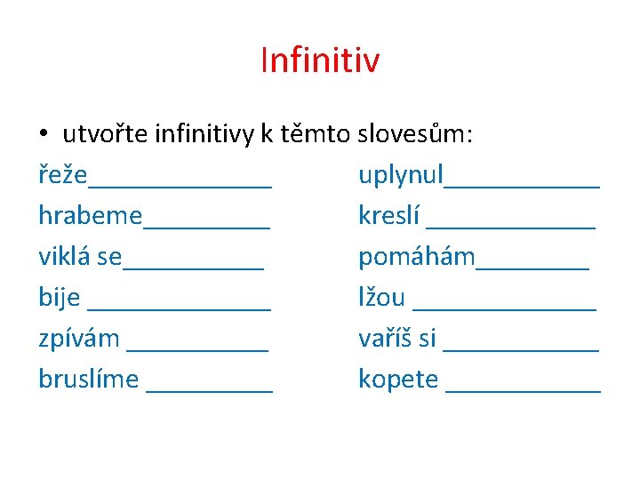 Infinitiv • utvořte infinitivy k těmto slovesům: řeže_______ uplynul______ hrabeme_____ kreslí ______ viklá se_____