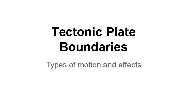 Tectonic Plate Boundaries Types of motion and effects 