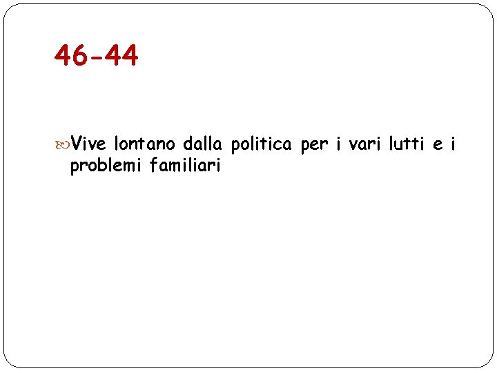 46 -44 Vive lontano dalla politica per i vari lutti e i problemi familiari