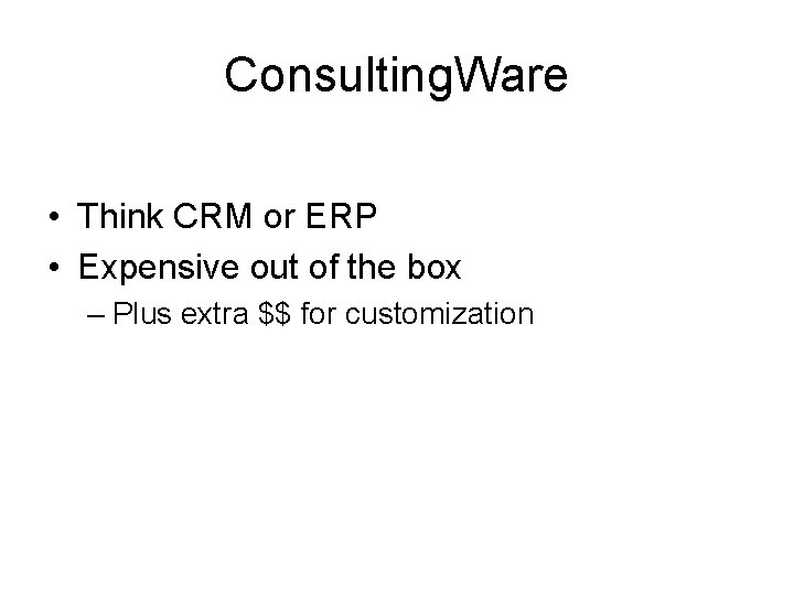Consulting. Ware • Think CRM or ERP • Expensive out of the box –