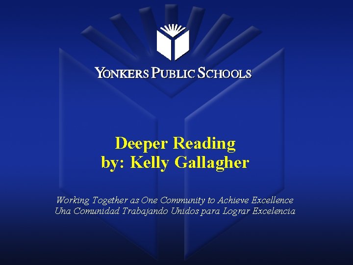 Deeper Reading by: Kelly Gallagher Working Together as One Community to Achieve Excellence Una