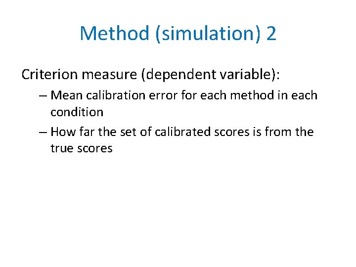 Method (simulation) 2 Criterion measure (dependent variable): – Mean calibration error for each method