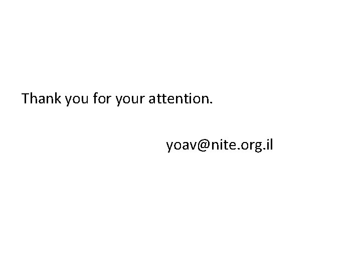 Thank you for your attention. yoav@nite. org. il 