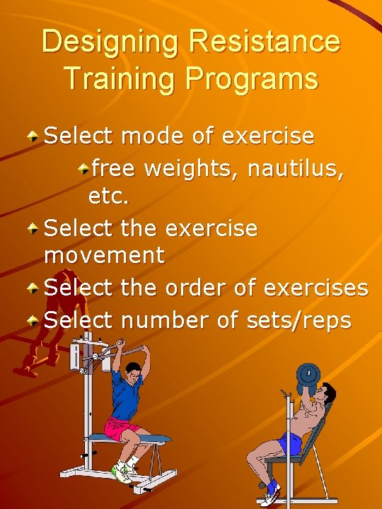Designing Resistance Training Programs Select mode of exercise free weights, nautilus, etc. Select the