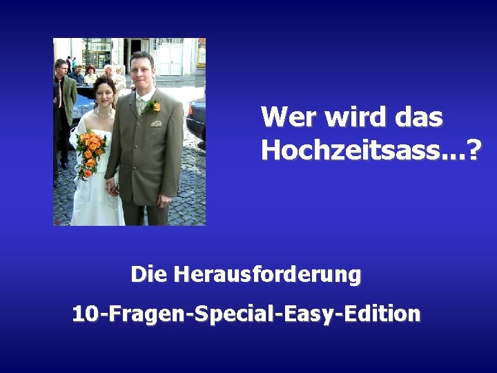 Wer wird das Hochzeitsass. . . ? Die Herausforderung 10 -Fragen-Special-Easy-Edition 