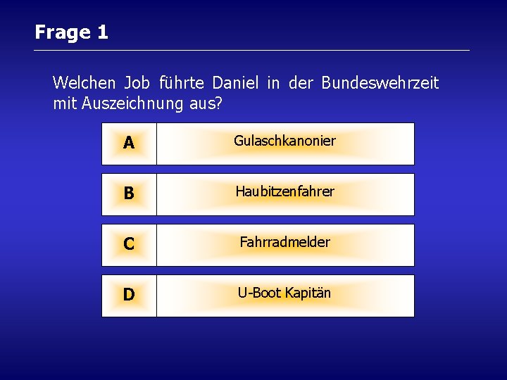 Frage 1 Welchen Job führte Daniel in der Bundeswehrzeit mit Auszeichnung aus? A Gulaschkanonier