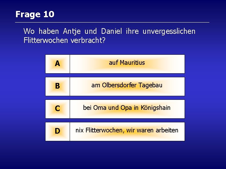 Frage 10 Wo haben Antje und Daniel ihre unvergesslichen Flitterwochen verbracht? A auf Mauritius