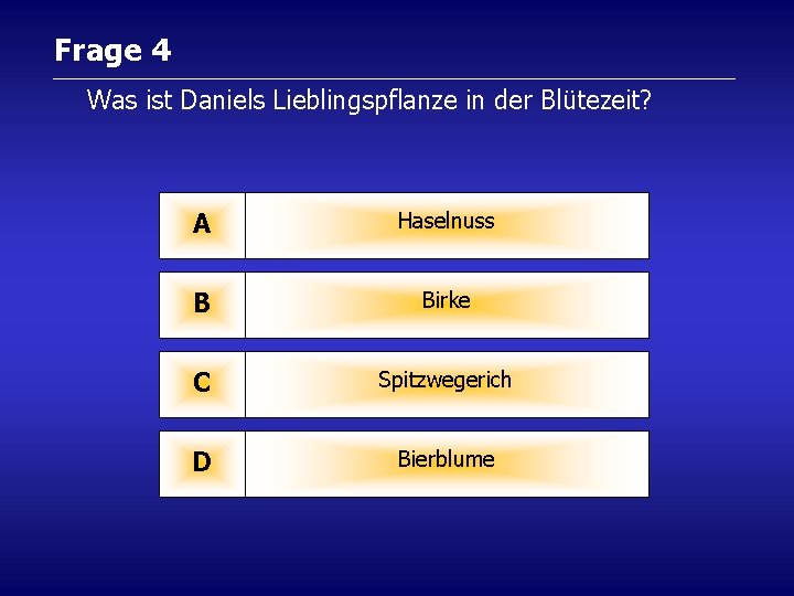 Frage 4 Was ist Daniels Lieblingspflanze in der Blütezeit? A Haselnuss B Birke C