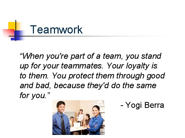 Teamwork “When you're part of a team, you stand up for your teammates. Your