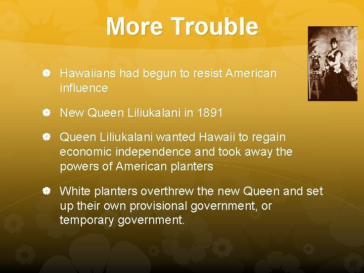 More Trouble Hawaiians had begun to resist American influence New Queen Liliukalani in 1891